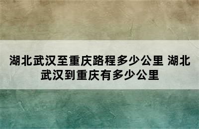 湖北武汉至重庆路程多少公里 湖北武汉到重庆有多少公里